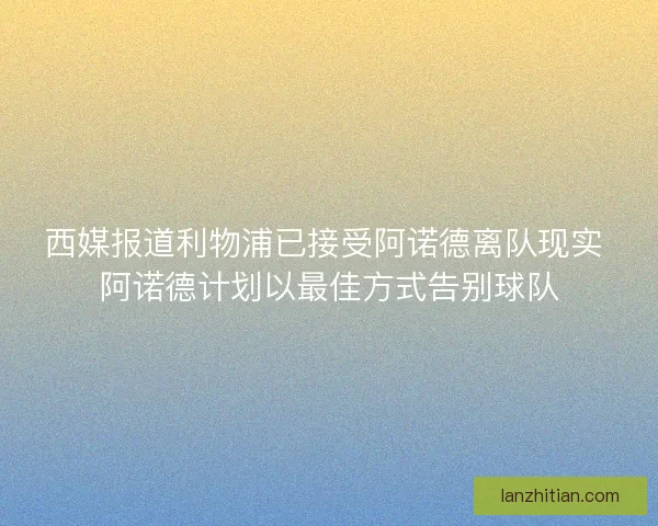 西媒报道利物浦已接受阿诺德离队现实 阿诺德计划以最佳方式告别球队