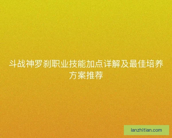 斗战神罗刹职业技能加点详解及最佳培养方案推荐