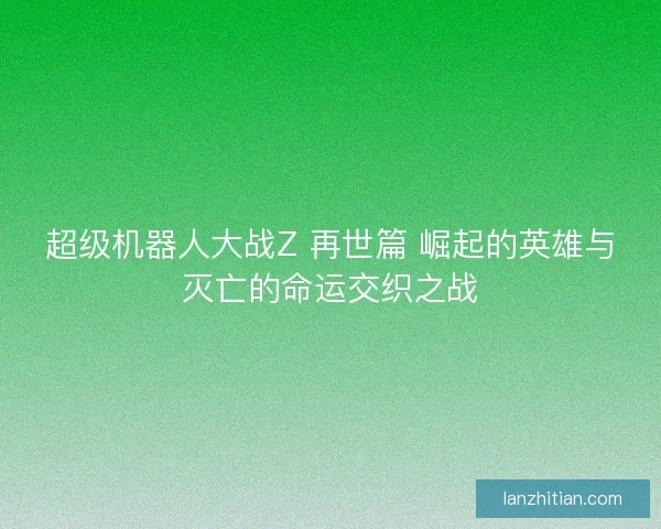 超级机器人大战Z 再世篇 崛起的英雄与灭亡的命运交织之战