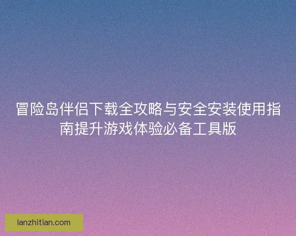 冒险岛伴侣下载全攻略与安全安装使用指南提升游戏体验必备工具版 冒险岛伴侣下载全攻略与安全安装使用指南提升游戏体验必备工具版