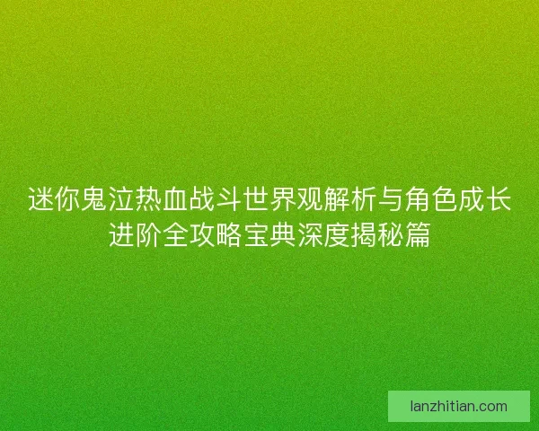 迷你鬼泣热血战斗世界观解析与角色成长进阶全攻略宝典深度揭秘篇