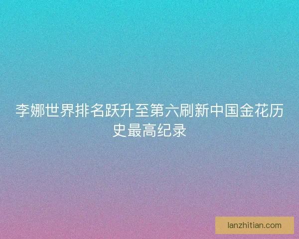 李娜世界排名跃升至第六刷新中国金花历史最高纪录 李娜世界排名跃升至第六刷新中国金花历史最高纪录